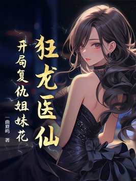 狂龍醫仙開局復仇姐妹花 一曲夏鳴