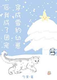 穿成雪豹幼崽後我成了團寵