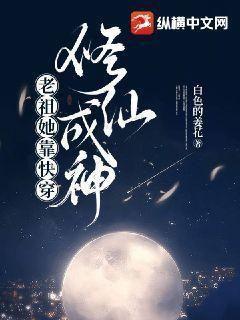 老祖她靠快穿修仙成神百度雲