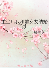 重生後我和前女友結婚了gl