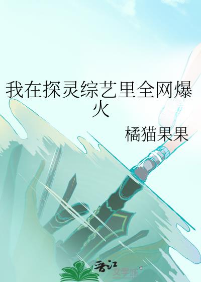 我在探靈綜藝裡全網爆火筆趣閣