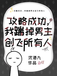 攻略成功我揣掉男主創飛所有人小說全文免費全文